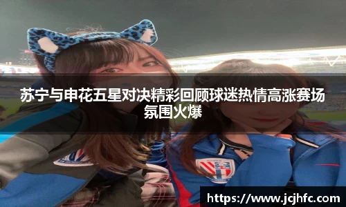 苏宁与申花五星对决精彩回顾球迷热情高涨赛场氛围火爆