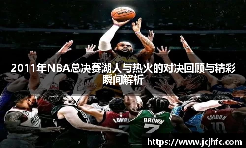 2011年NBA总决赛湖人与热火的对决回顾与精彩瞬间解析