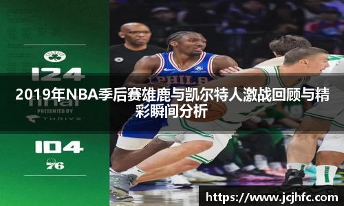 2019年NBA季后赛雄鹿与凯尔特人激战回顾与精彩瞬间分析