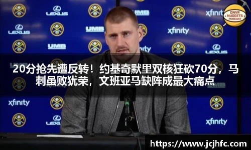20分抢先遭反转！约基奇默里双核狂砍70分，马刺虽败犹荣，文班亚马缺阵成最大痛点