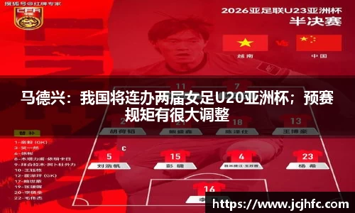 马德兴：我国将连办两届女足U20亚洲杯；预赛规矩有很大调整