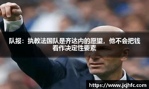 队报：执教法国队是齐达内的愿望，他不会把钱看作决定性要素